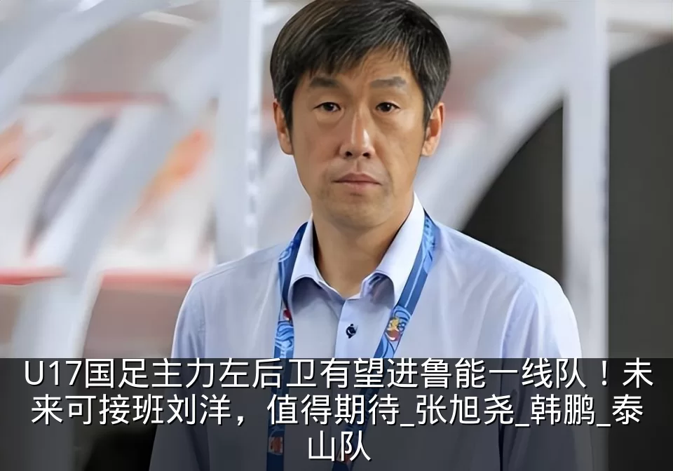 U17国足主力左后卫有望进鲁能一线队！未来可接班刘洋，值得期待_张旭尧_韩鹏_泰山队