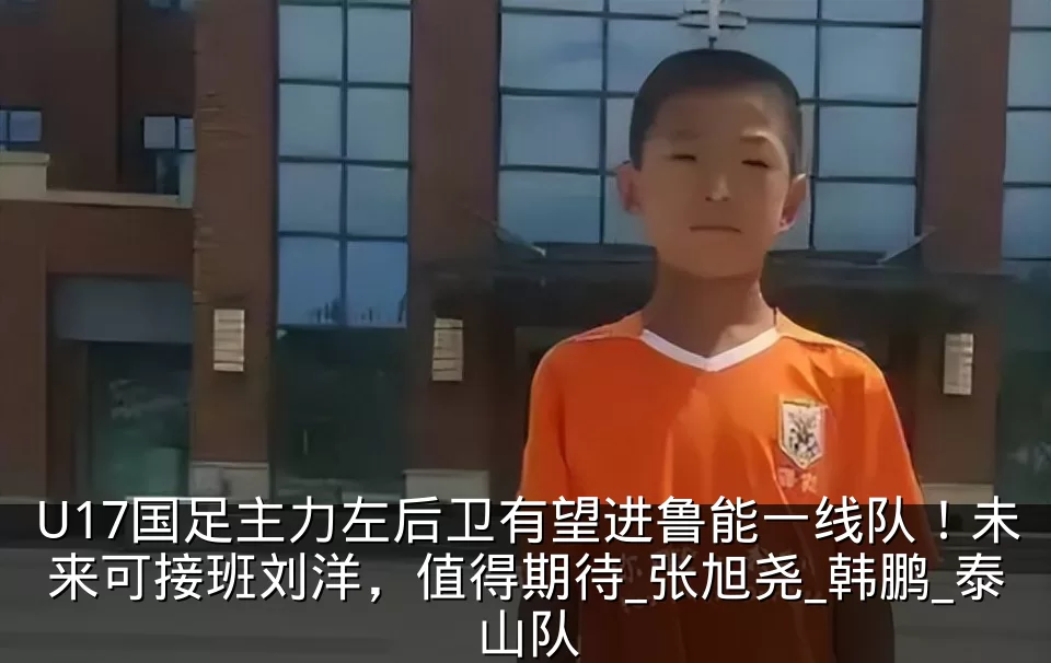 U17国足主力左后卫有望进鲁能一线队！未来可接班刘洋，值得期待_张旭尧_韩鹏_泰山队