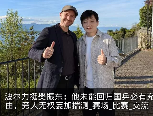 波尔力挺樊振东:他未能回归国乒必有充足缘由,旁人无权妄加揣测_赛场_比赛_交流
