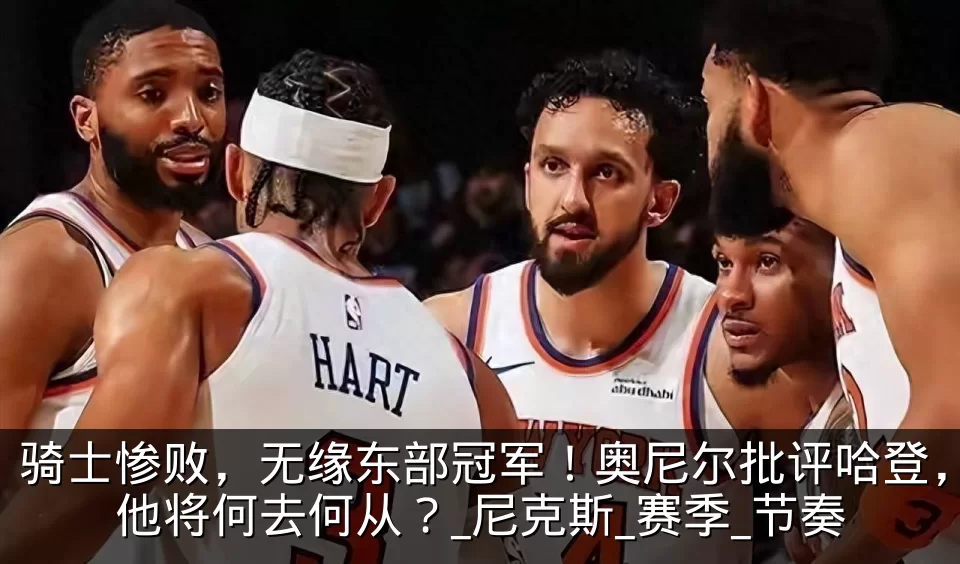 骑士惨败,无缘东部冠军!奥尼尔批评哈登,他将何去何从?_尼克斯_赛季_节奏