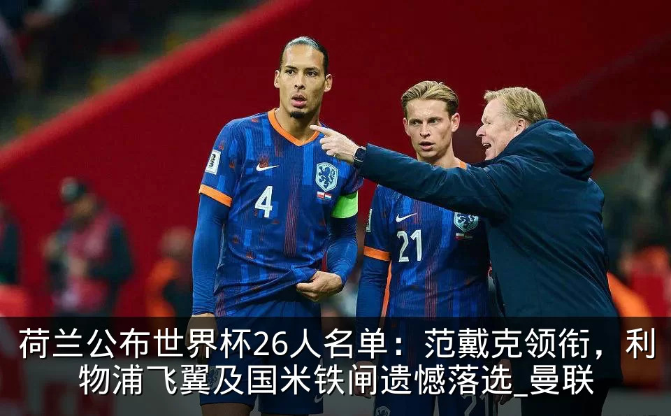 荷兰公布世界杯26人名单:范戴克领衔,利物浦飞翼及国米铁闸遗憾落选_曼联